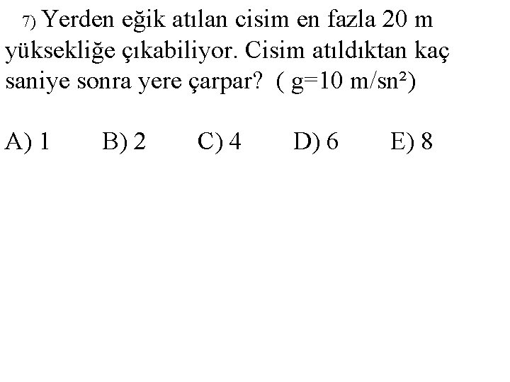 7) Yerden eğik atılan cisim en fazla 20 m yüksekliğe çıkabiliyor. Cisim atıldıktan kaç