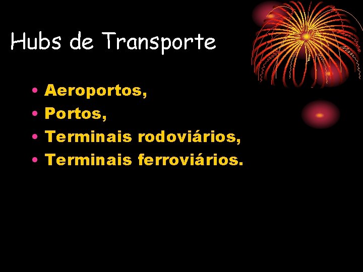 Hubs de Transporte • • Aeroportos, Portos, Terminais rodoviários, Terminais ferroviários. 