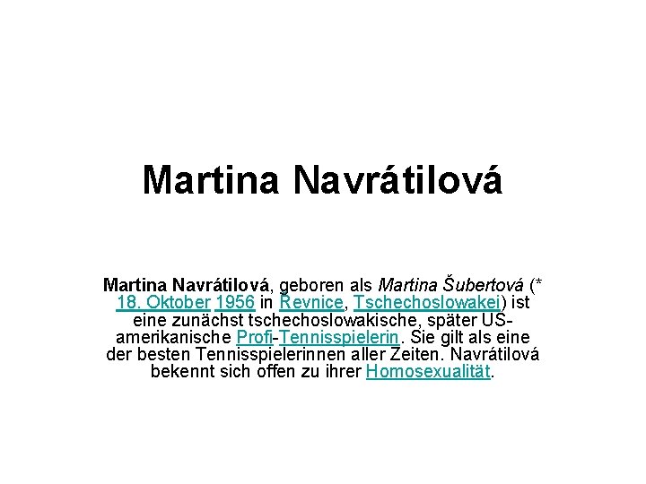 Martina Navrátilová, geboren als Martina Šubertová (* 18. Oktober 1956 in Řevnice, Tschechoslowakei) ist
