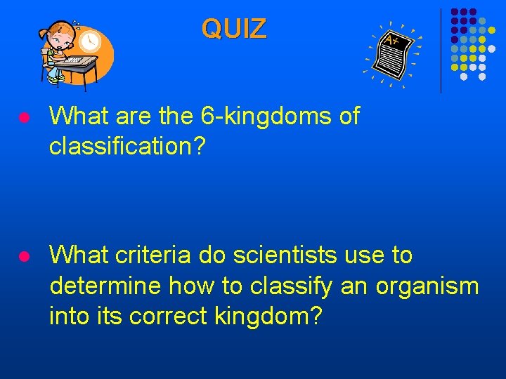 QUIZ l What are the 6 -kingdoms of classification? l What criteria do scientists