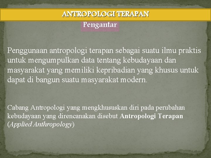 ANTROPOLOGI TERAPAN Pengantar Penggunaan antropologi terapan sebagai suatu ilmu praktis untuk mengumpulkan data tentang