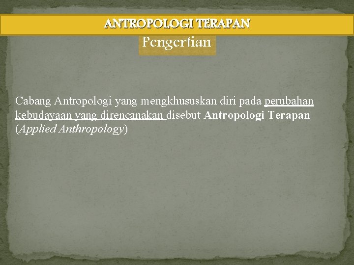 ANTROPOLOGI TERAPAN Pengertian Cabang Antropologi yang mengkhususkan diri pada perubahan kebudayaan yang direncanakan disebut