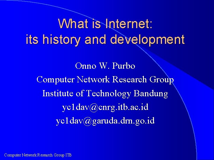 What is Internet: its history and development Onno W. Purbo Computer Network Research Group