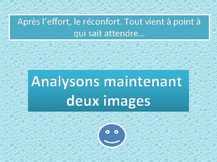 Après l’effort, le réconfort. Tout vient à point à qui sait attendre… Analysons maintenant