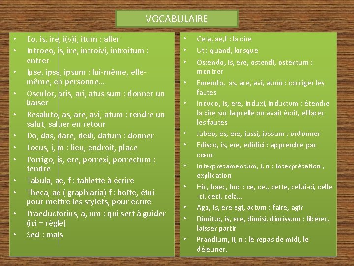 VOCABULAIRE • • • Eo, is, ire, i(v)i, itum : aller Introeo, is, ire,