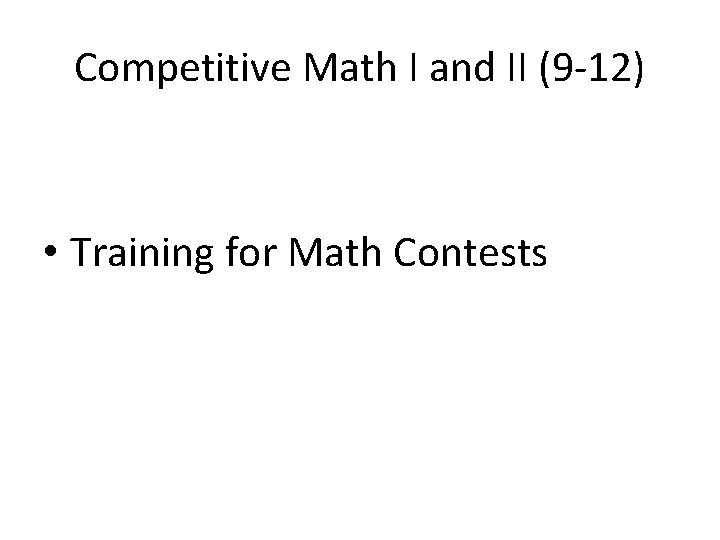 Competitive Math I and II (9 -12) • Training for Math Contests 