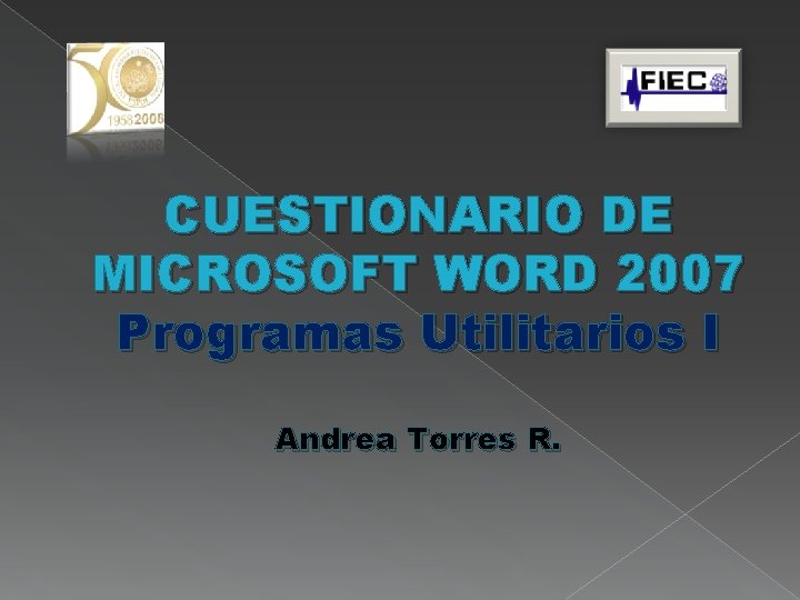 CUESTIONARIO DE MICROSOFT WORD 2007 Programas Utilitarios I Andrea Torres R. CUESTIONARIO DE MICROSOFT WORD 2007 Programas Utilitarios I Andrea Torres R.