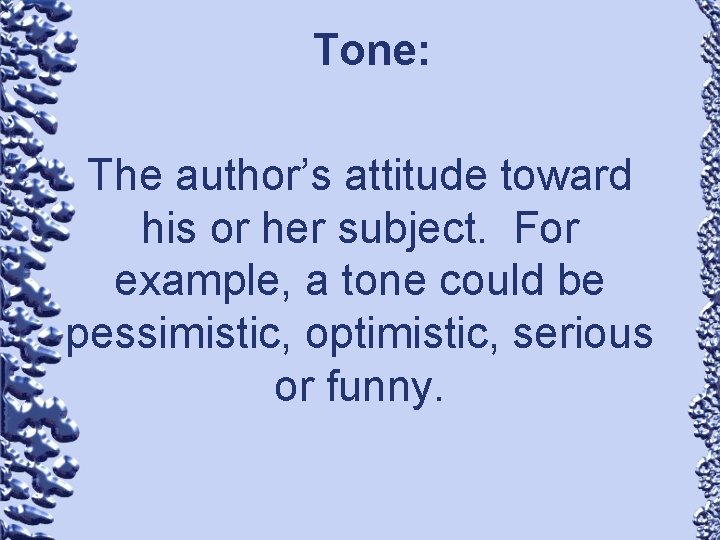 Tone: The author’s attitude toward his or her subject. For example, a tone could