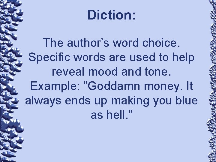 Diction: The author’s word choice. Specific words are used to help reveal mood and
