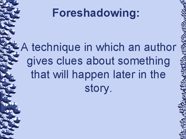 Foreshadowing: A technique in which an author gives clues about something that will happen