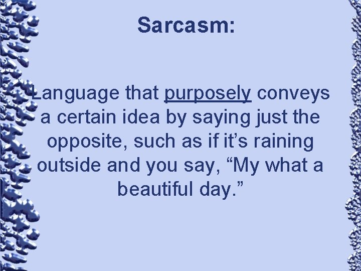 Sarcasm: Language that purposely conveys a certain idea by saying just the opposite, such