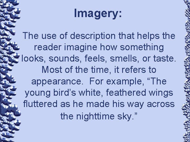Imagery: The use of description that helps the reader imagine how something looks, sounds,