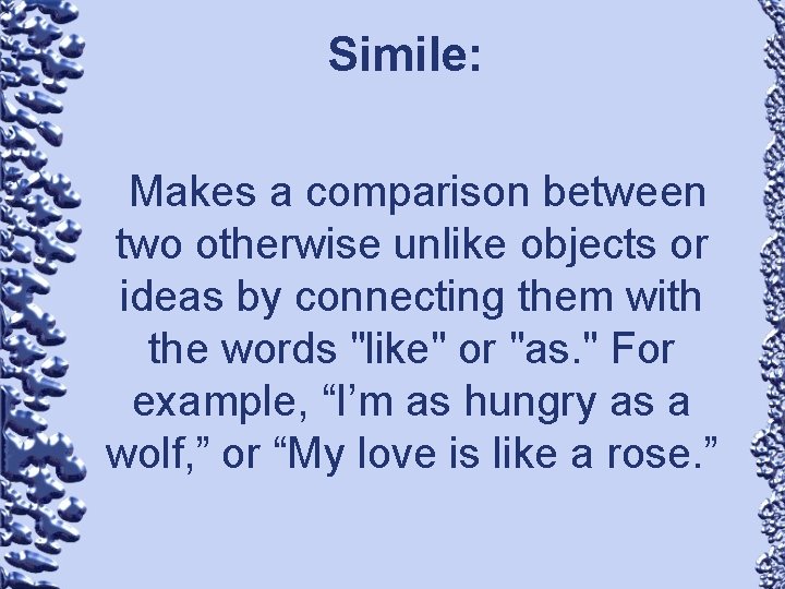 Simile: Makes a comparison between two otherwise unlike objects or ideas by connecting them