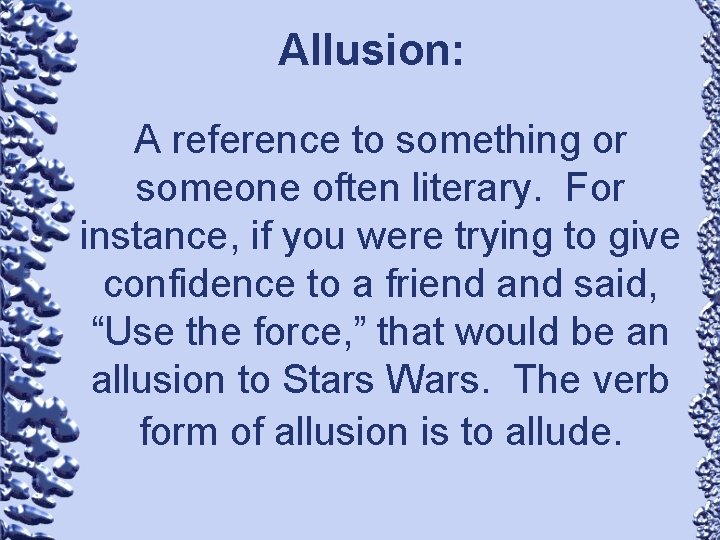Allusion: A reference to something or someone often literary. For instance, if you were