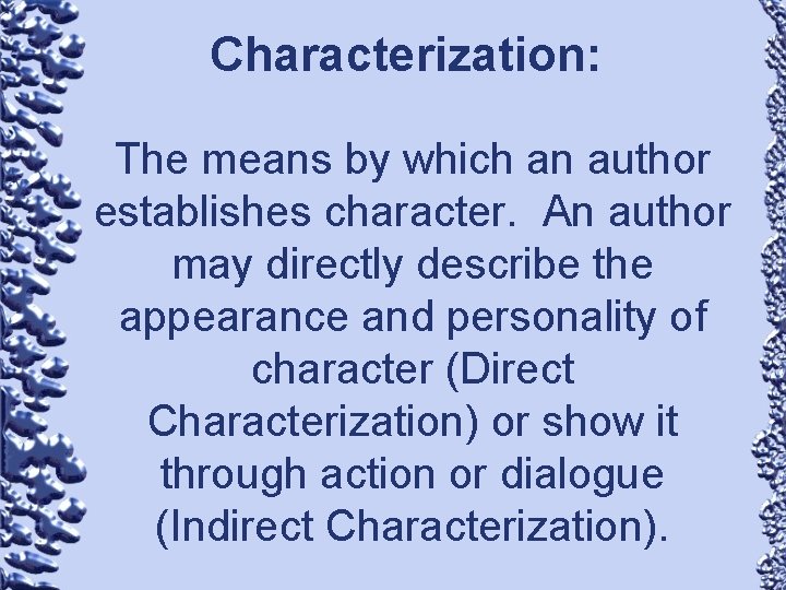Characterization: The means by which an author establishes character. An author may directly describe