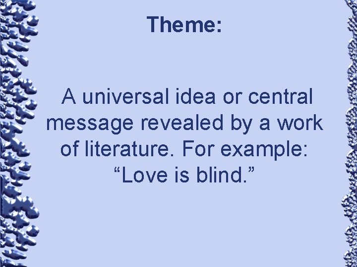 Theme: A universal idea or central message revealed by a work of literature. For