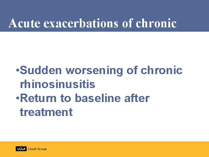 Acute exacerbations of chronic • Sudden worsening of chronic rhinosinusitis • Return to baseline