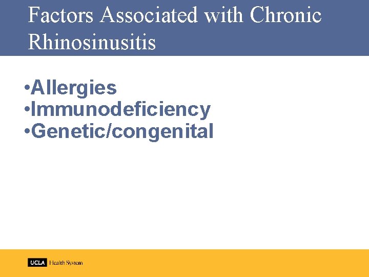 Factors Associated with Chronic Rhinosinusitis • Allergies • Immunodeficiency • Genetic/congenital 