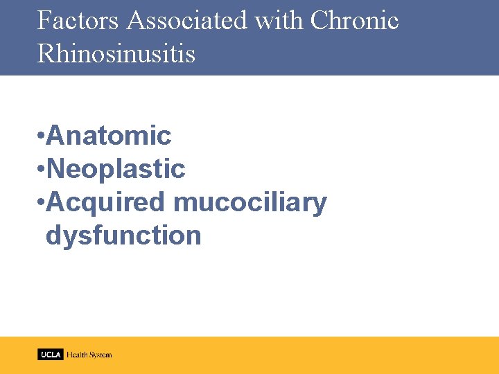Factors Associated with Chronic Rhinosinusitis • Anatomic • Neoplastic • Acquired mucociliary dysfunction 
