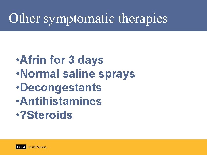 Other symptomatic therapies • Afrin for 3 days • Normal saline sprays • Decongestants