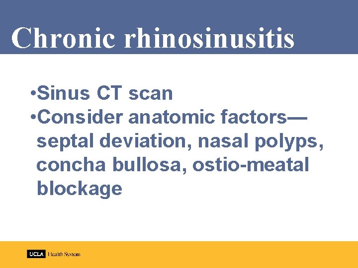 Chronic rhinosinusitis • Sinus CT scan • Consider anatomic factors— septal deviation, nasal polyps,