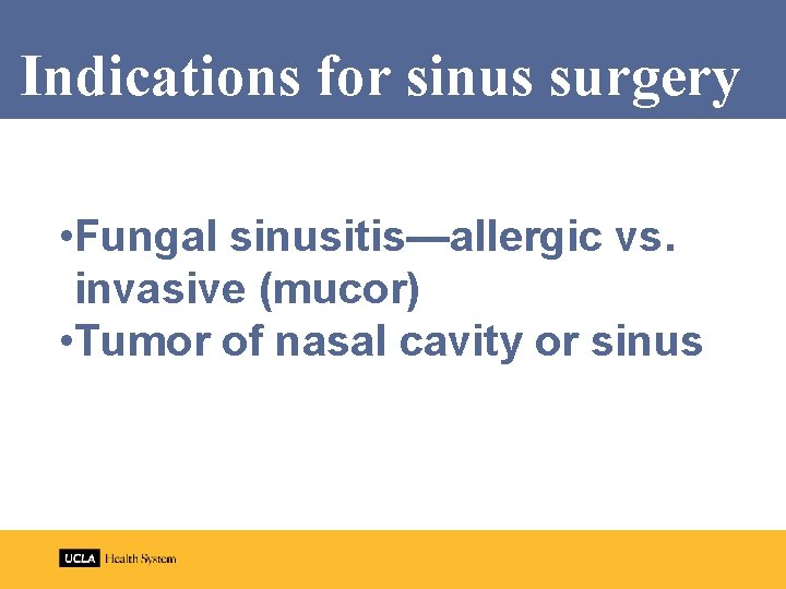 Indications for sinus surgery • Fungal sinusitis—allergic vs. invasive (mucor) • Tumor of nasal