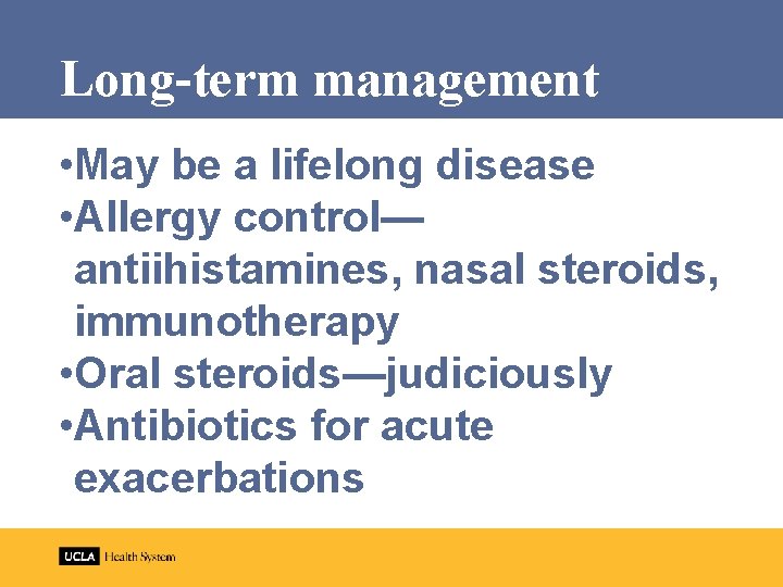Long-term management • May be a lifelong disease • Allergy control— antiihistamines, nasal steroids,