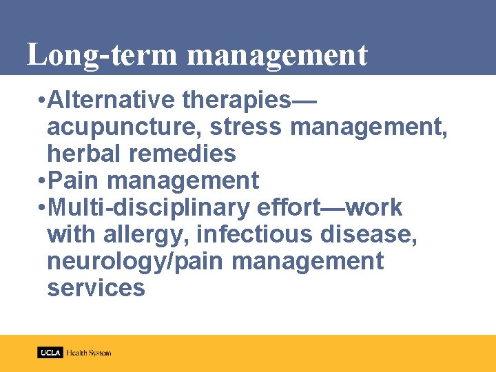 Long-term management • Alternative therapies— acupuncture, stress management, herbal remedies • Pain management •
