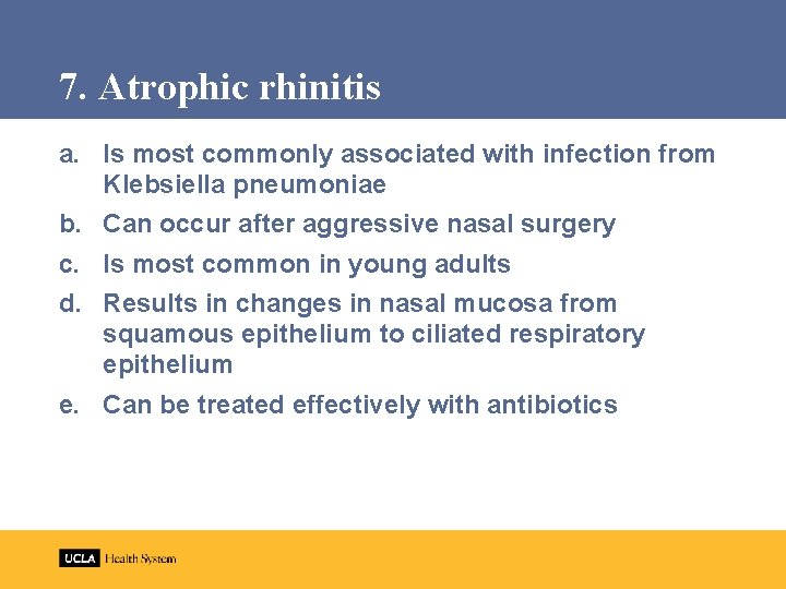7. Atrophic rhinitis a. Is most commonly associated with infection from Klebsiella pneumoniae b.