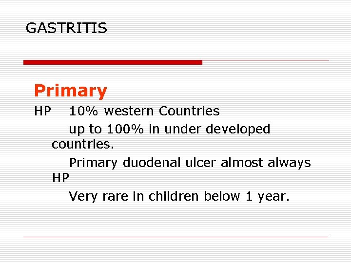 GASTRITIS Primary HP 10% western Countries up to 100% in under developed countries. Primary