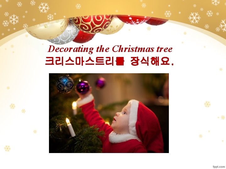 Decorating the Christmas tree 크리스마스트리를 장식해요. 