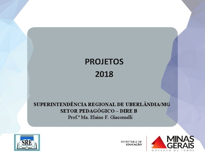 PROJETOS 2018 SUPERINTENDÊNCIA REGIONAL DE UBERL NDIA/MG SETOR PEDAGÓGICO – DIRE B Prof. ª