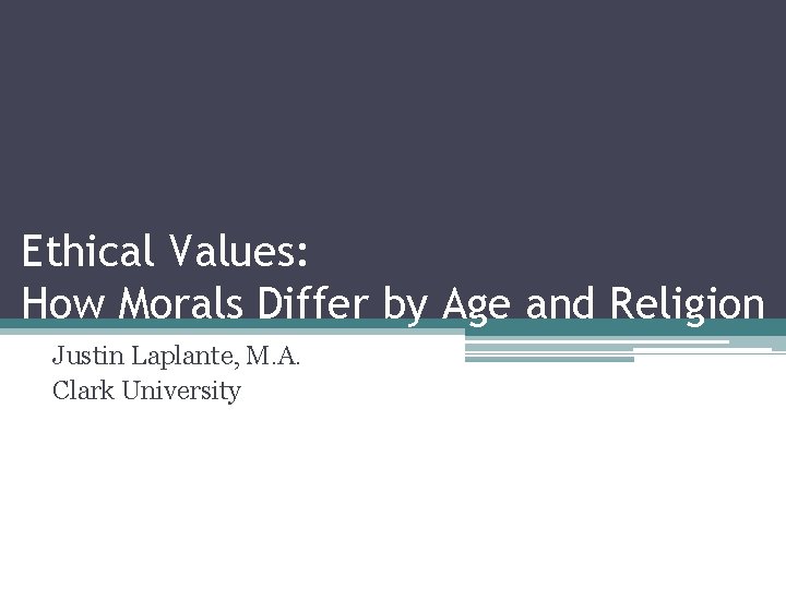 Ethical Values: How Morals Differ by Age and Religion Justin Laplante, M. A. Clark
