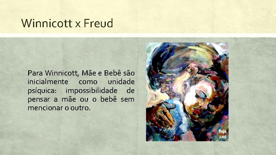 Winnicott x Freud Para Winnicott, Mãe e Bebê são inicialmente como unidade psíquica: impossibilidade