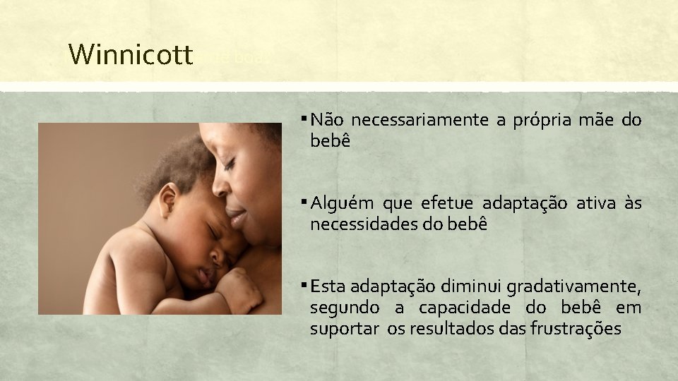 Winnicott Mãe suficientemente boa? ▪ Não necessariamente a própria mãe do bebê ▪ Alguém