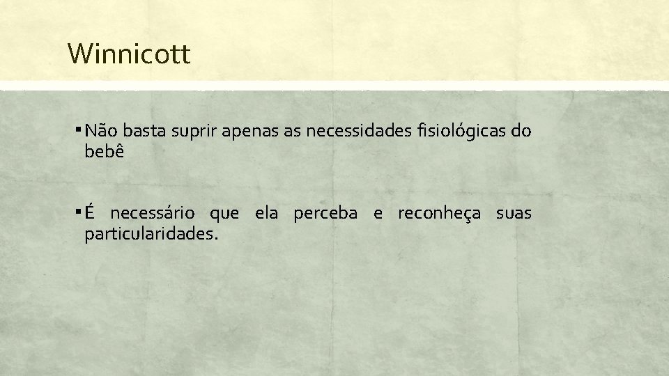 Winnicott Assim. . . ▪ Não basta suprir apenas as necessidades fisiológicas do bebê