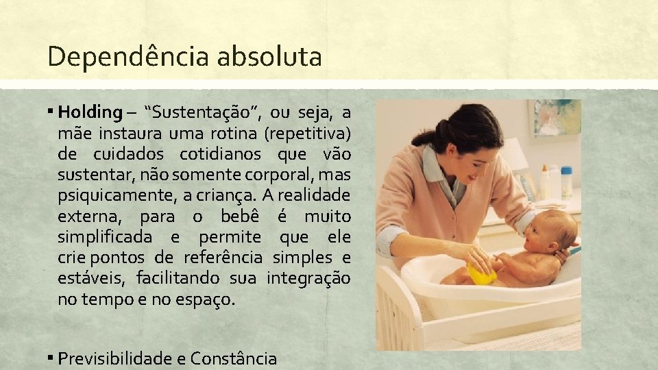 Dependência absoluta ▪ Holding – “Sustentação”, ou seja, a mãe instaura uma rotina (repetitiva)