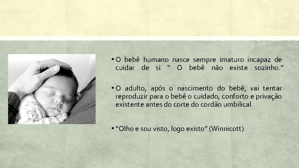 ▪ O bebê humano nasce sempre imaturo incapaz de cuidar de si “ O