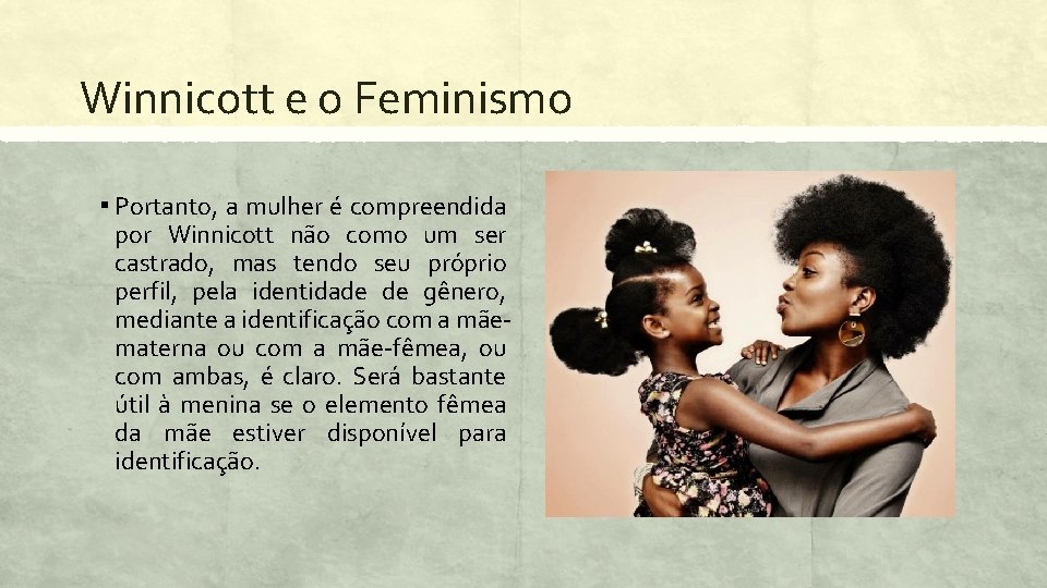Winnicott e o Feminismo ▪ Portanto, a mulher é compreendida por Winnicott não como