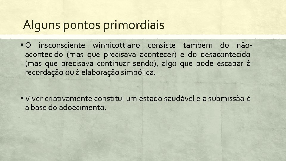 Alguns pontos primordiais ▪ O insconsciente winnicottiano consiste também do não- acontecido (mas que