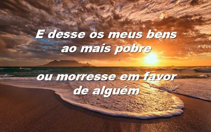 E desse os meus bens ao mais pobre ou morresse em favor de alguém