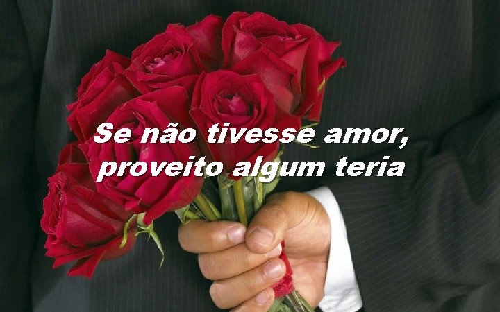Se não tivesse amor, proveito algum teria 