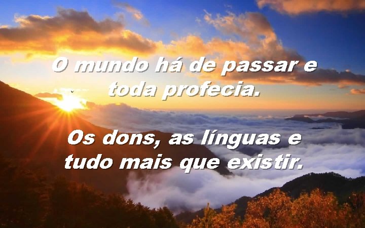 O mundo há de passar e toda profecia. Os dons, as línguas e tudo