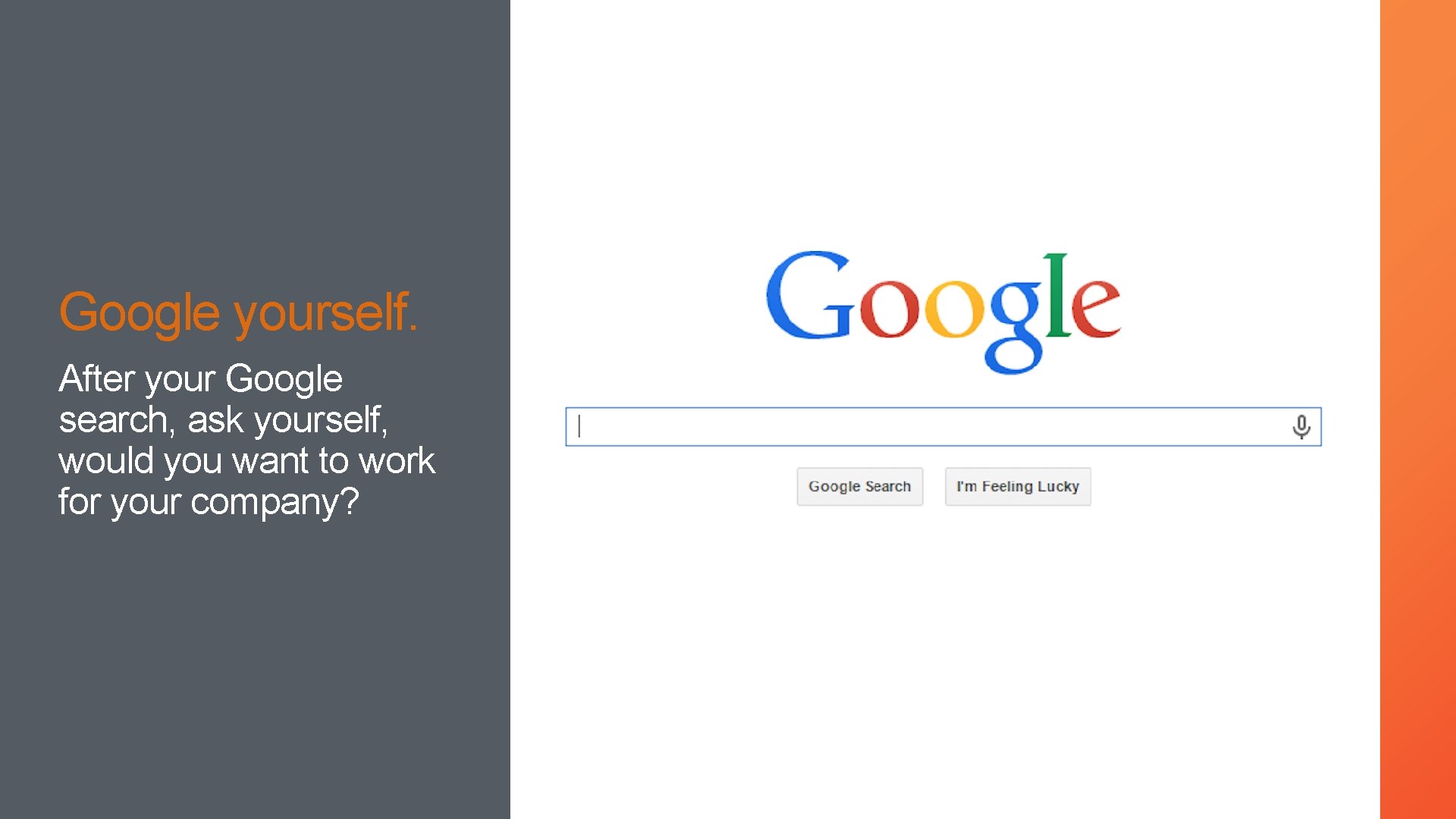 Google yourself. After your Google search, ask yourself, would you want to work for
