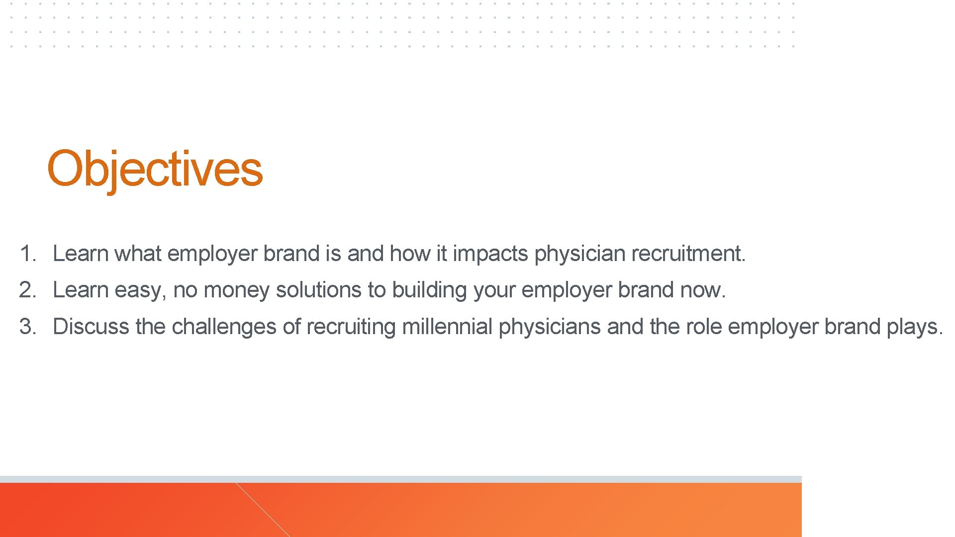 Objectives 1. Learn what employer brand is and how it impacts physician recruitment. 2.