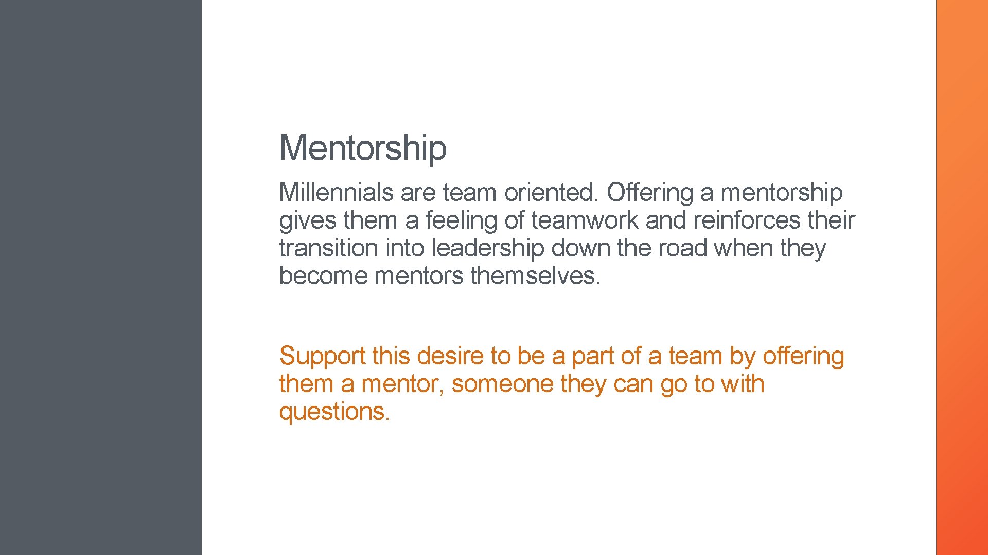 Mentorship Millennials are team oriented. Offering a mentorship gives them a feeling of teamwork