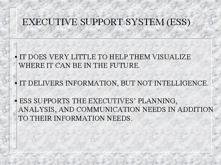 EXECUTIVE SUPPORT SYSTEM (ESS) • IT DOES VERY LITTLE TO HELP THEM VISUALIZE WHERE