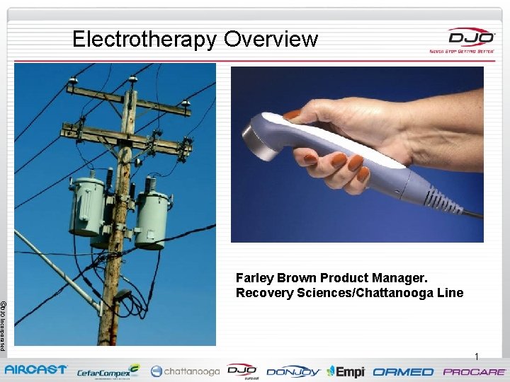 Electrotherapy Overview Farley Brown Product Manager. Recovery Sciences/Chattanooga Line ©DJO Incorporated 1 