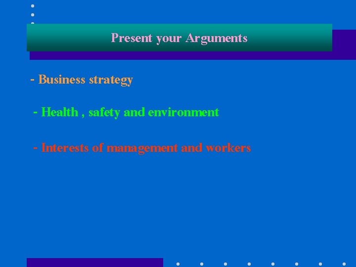 Present your Arguments - Business strategy - Health , safety and environment - Interests