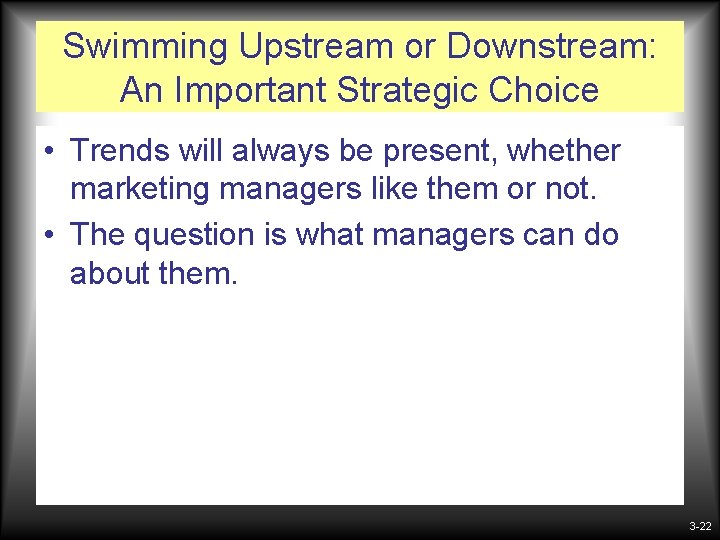 Swimming Upstream or Downstream: An Important Strategic Choice • Trends will always be present, Swimming Upstream or Downstream: An Important Strategic Choice • Trends will always be present,